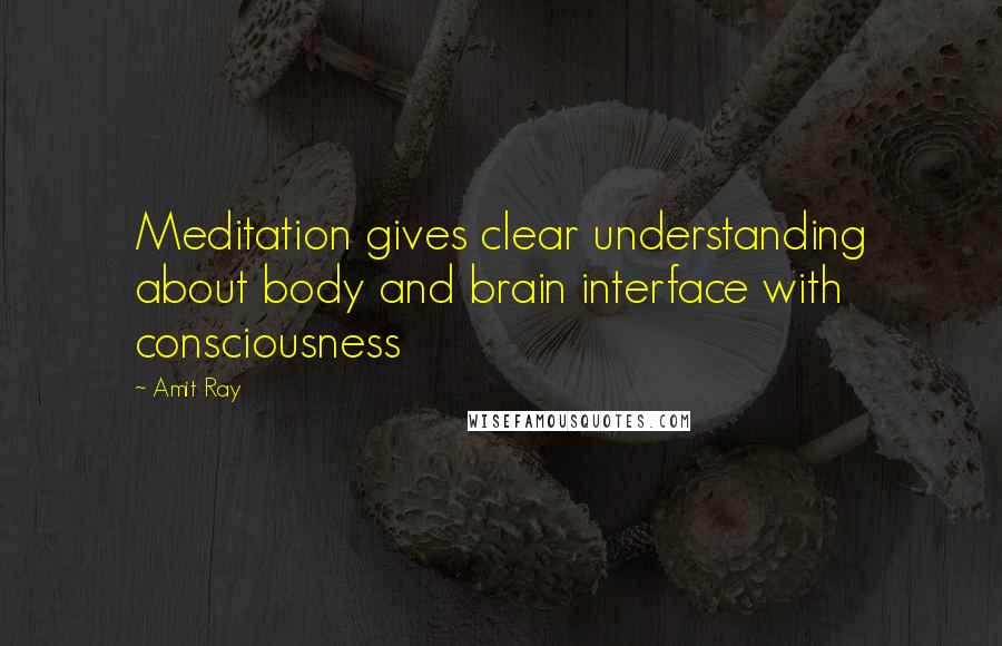 Amit Ray Quotes: Meditation gives clear understanding about body and brain interface with consciousness