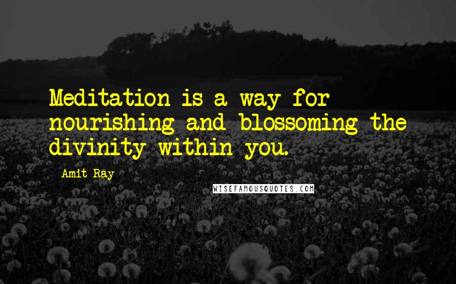 Amit Ray Quotes: Meditation is a way for nourishing and blossoming the divinity within you.