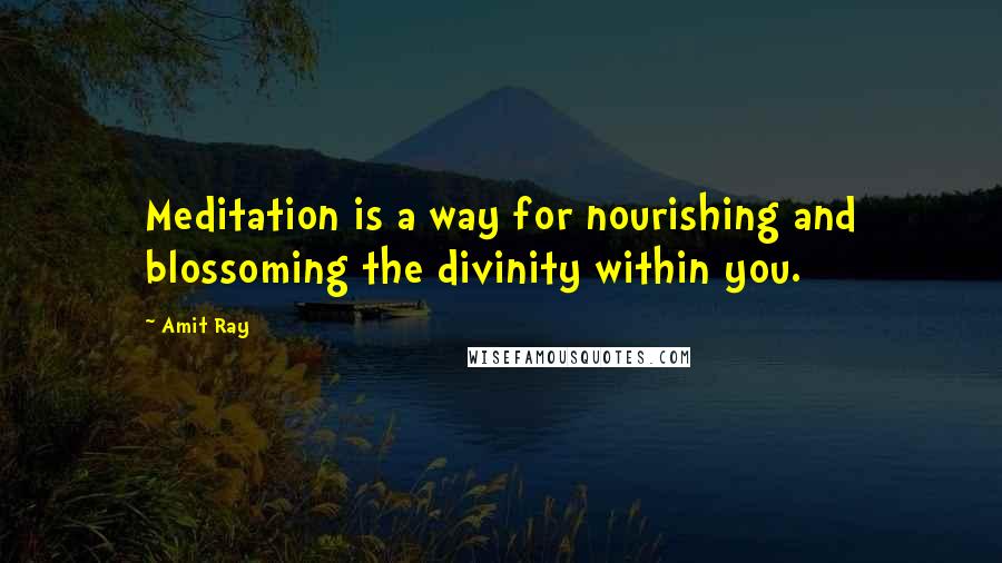 Amit Ray Quotes: Meditation is a way for nourishing and blossoming the divinity within you.