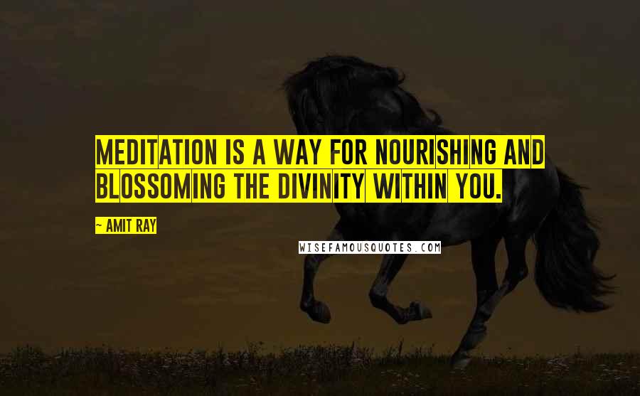 Amit Ray Quotes: Meditation is a way for nourishing and blossoming the divinity within you.