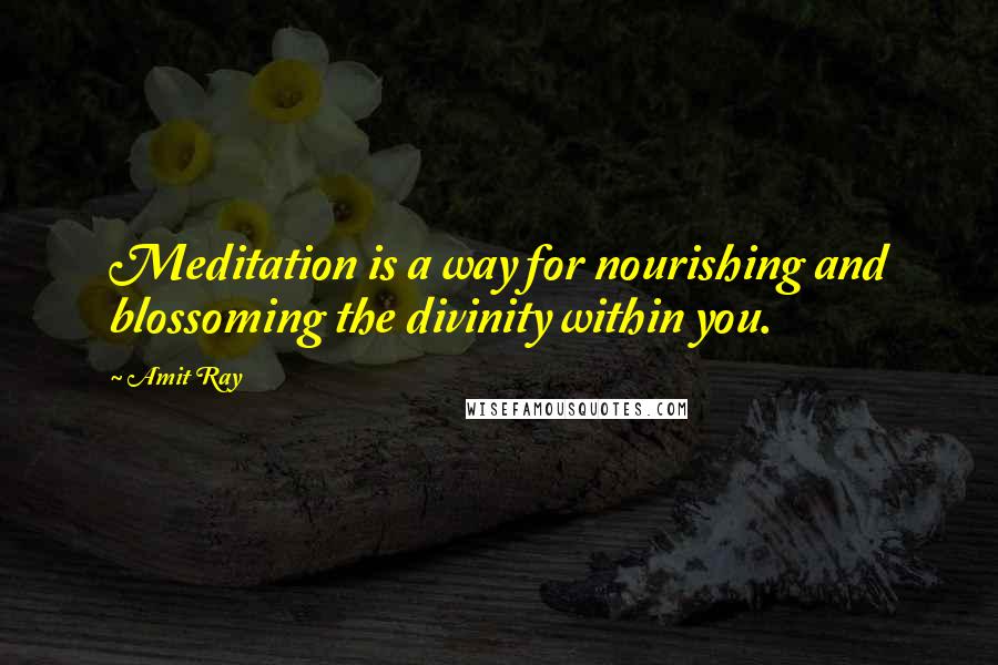 Amit Ray Quotes: Meditation is a way for nourishing and blossoming the divinity within you.