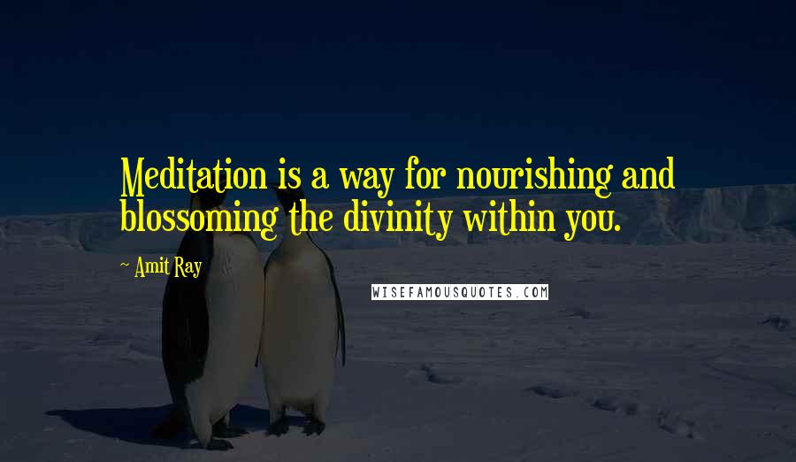 Amit Ray Quotes: Meditation is a way for nourishing and blossoming the divinity within you.