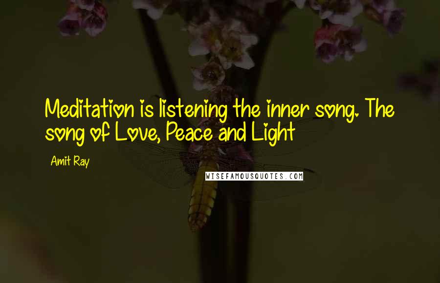Amit Ray Quotes: Meditation is listening the inner song. The song of Love, Peace and Light