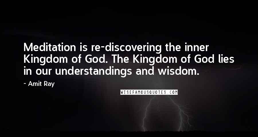 Amit Ray Quotes: Meditation is re-discovering the inner Kingdom of God. The Kingdom of God lies in our understandings and wisdom.