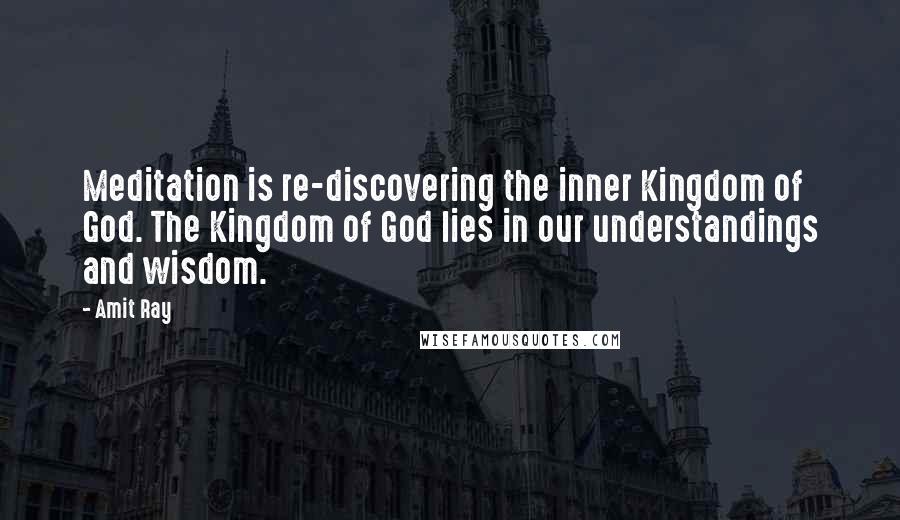 Amit Ray Quotes: Meditation is re-discovering the inner Kingdom of God. The Kingdom of God lies in our understandings and wisdom.