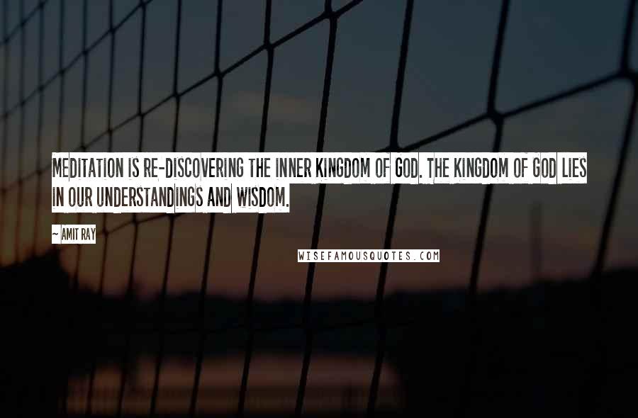 Amit Ray Quotes: Meditation is re-discovering the inner Kingdom of God. The Kingdom of God lies in our understandings and wisdom.