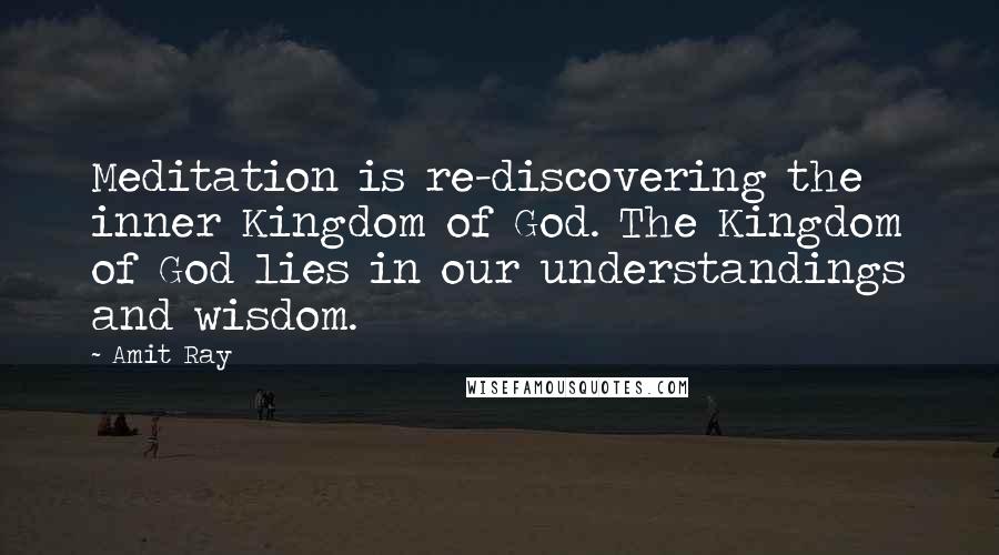 Amit Ray Quotes: Meditation is re-discovering the inner Kingdom of God. The Kingdom of God lies in our understandings and wisdom.