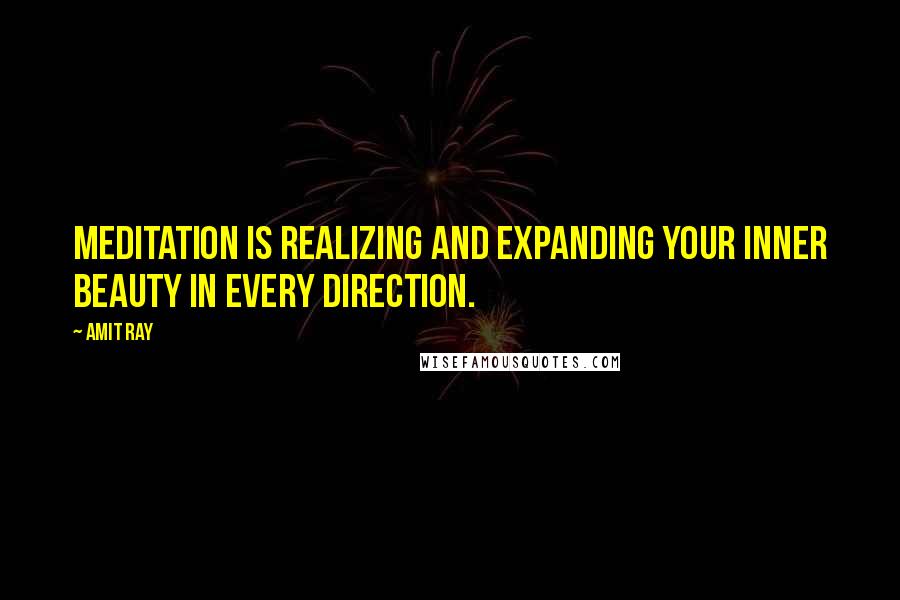 Amit Ray Quotes: Meditation is realizing and expanding your inner beauty in every direction.