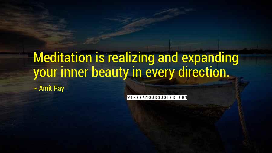 Amit Ray Quotes: Meditation is realizing and expanding your inner beauty in every direction.