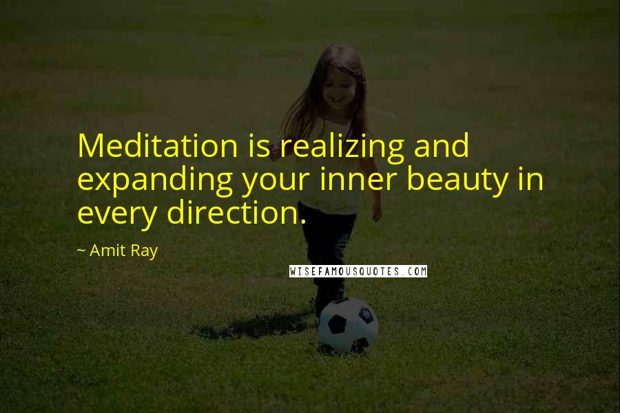 Amit Ray Quotes: Meditation is realizing and expanding your inner beauty in every direction.