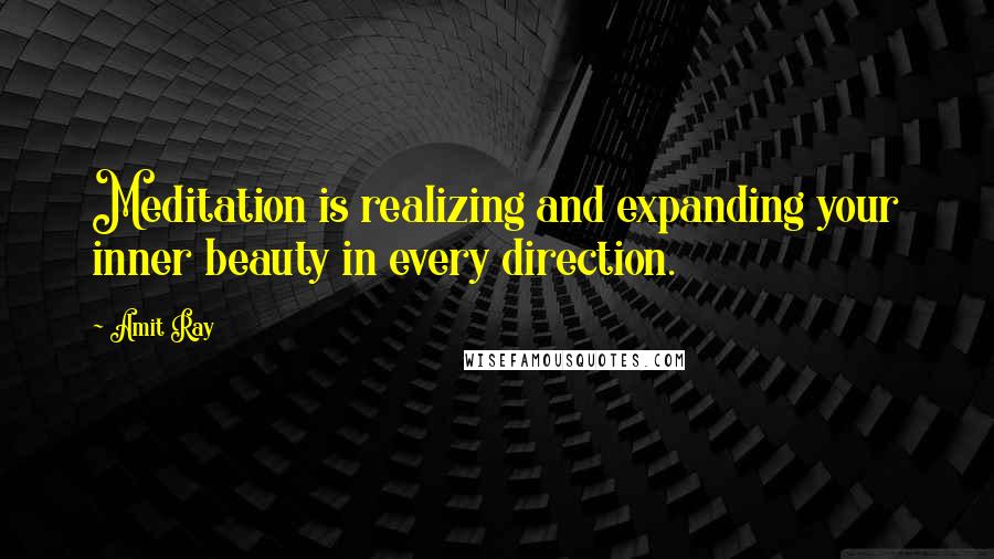 Amit Ray Quotes: Meditation is realizing and expanding your inner beauty in every direction.