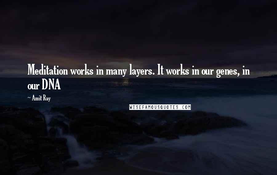 Amit Ray Quotes: Meditation works in many layers. It works in our genes, in our DNA