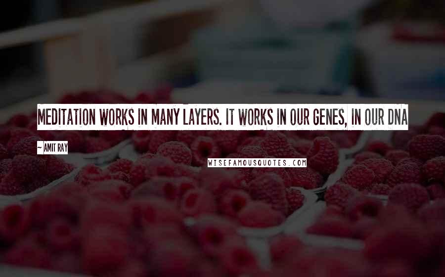 Amit Ray Quotes: Meditation works in many layers. It works in our genes, in our DNA