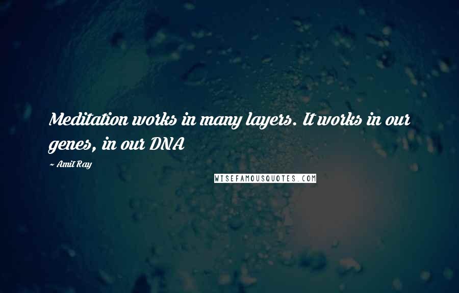 Amit Ray Quotes: Meditation works in many layers. It works in our genes, in our DNA