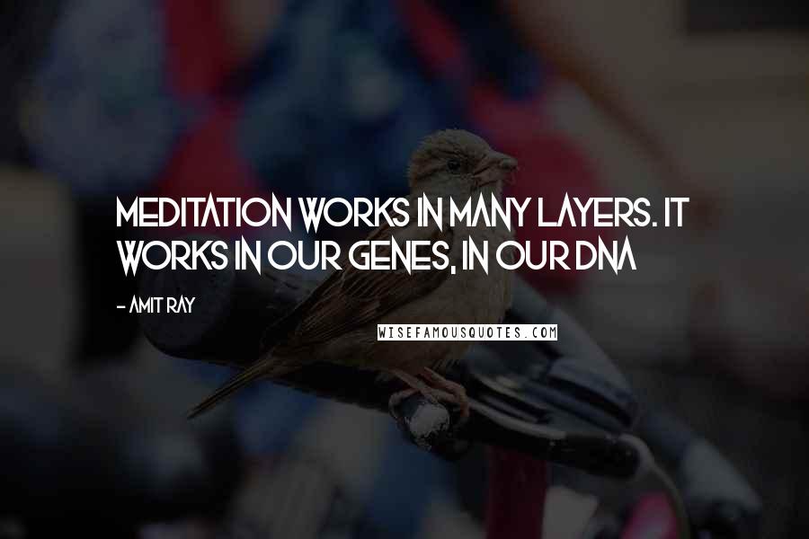 Amit Ray Quotes: Meditation works in many layers. It works in our genes, in our DNA