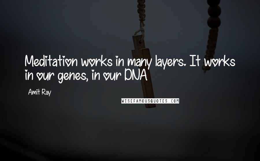 Amit Ray Quotes: Meditation works in many layers. It works in our genes, in our DNA