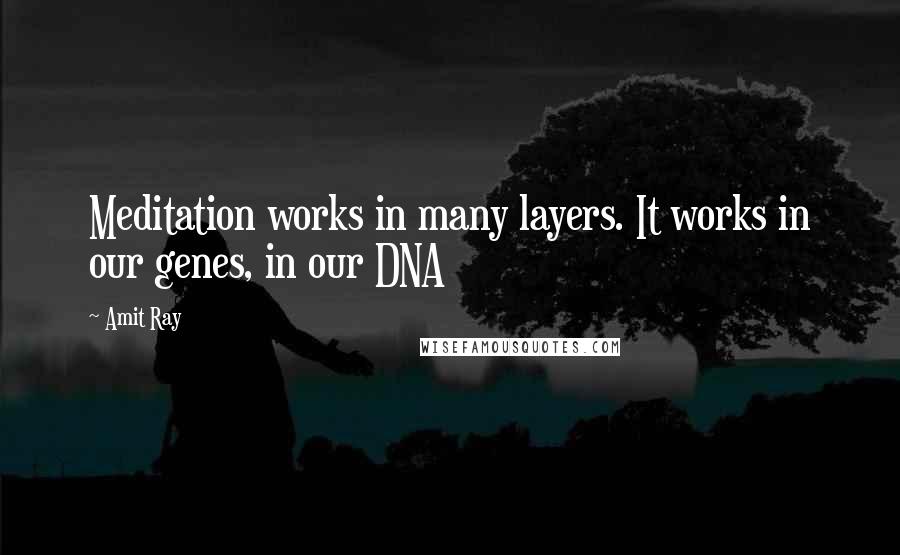 Amit Ray Quotes: Meditation works in many layers. It works in our genes, in our DNA