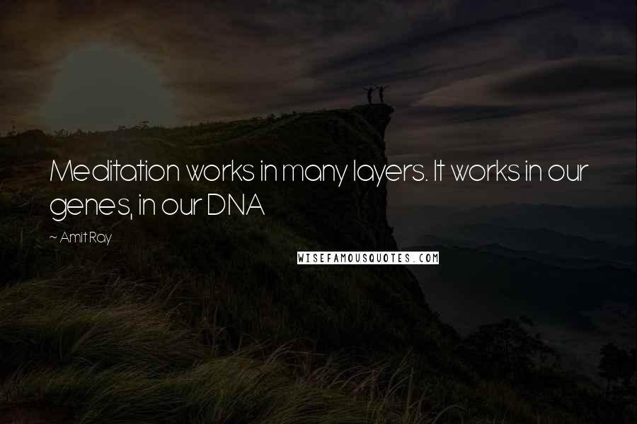 Amit Ray Quotes: Meditation works in many layers. It works in our genes, in our DNA