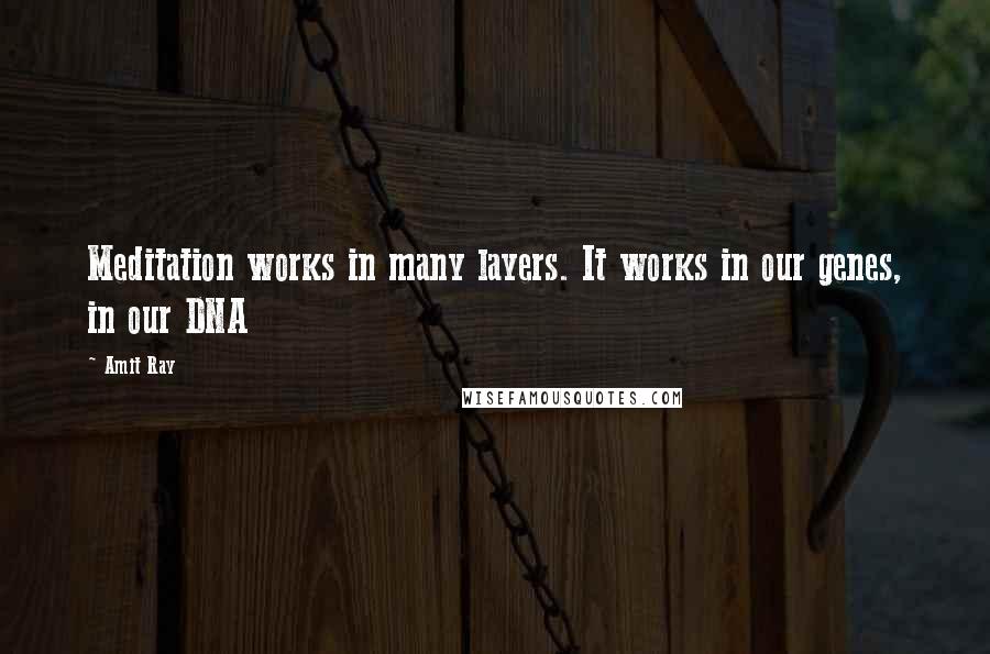 Amit Ray Quotes: Meditation works in many layers. It works in our genes, in our DNA