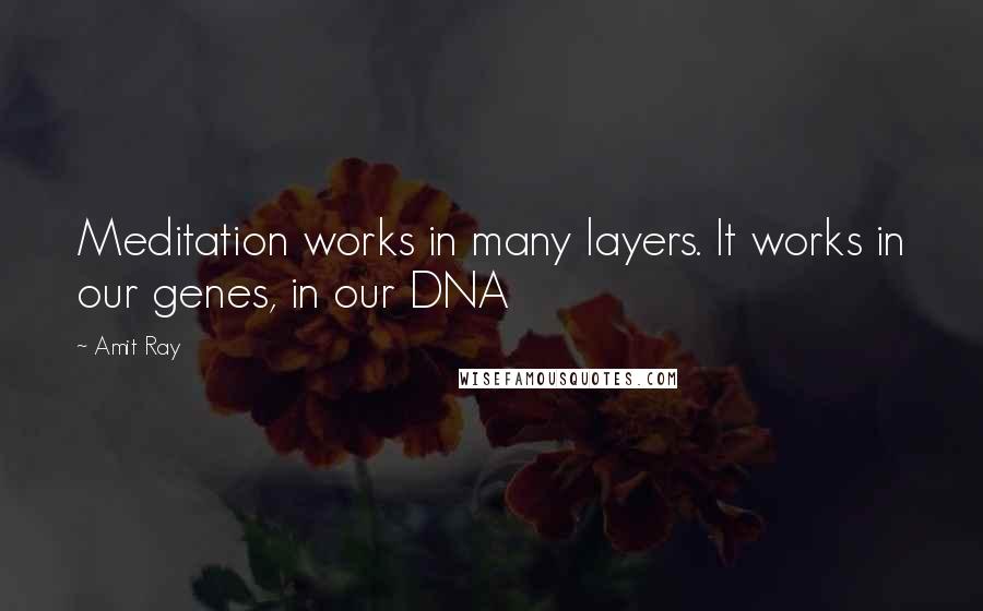 Amit Ray Quotes: Meditation works in many layers. It works in our genes, in our DNA