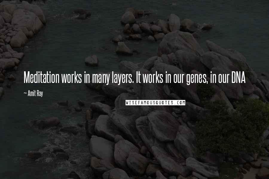 Amit Ray Quotes: Meditation works in many layers. It works in our genes, in our DNA