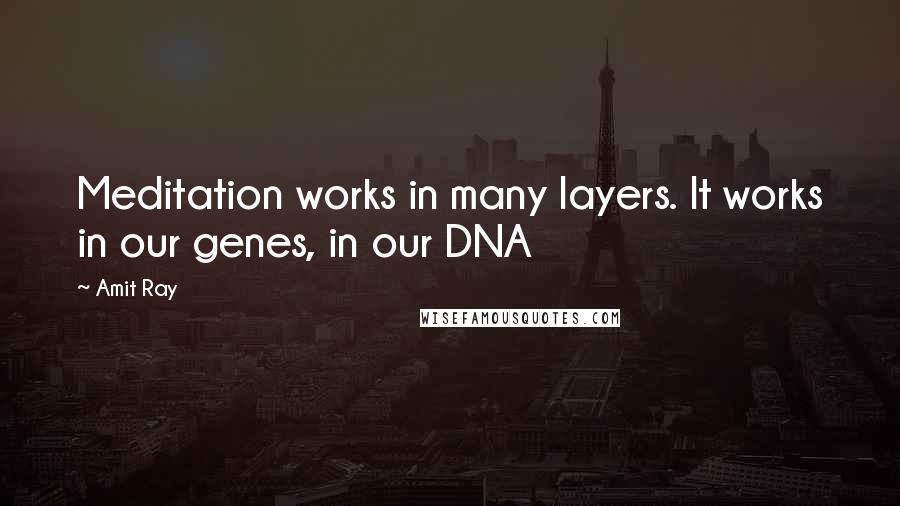 Amit Ray Quotes: Meditation works in many layers. It works in our genes, in our DNA