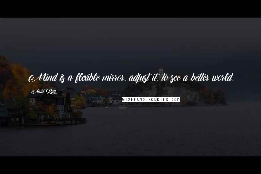 Amit Ray Quotes: Mind is a flexible mirror, adjust it, to see a better world.