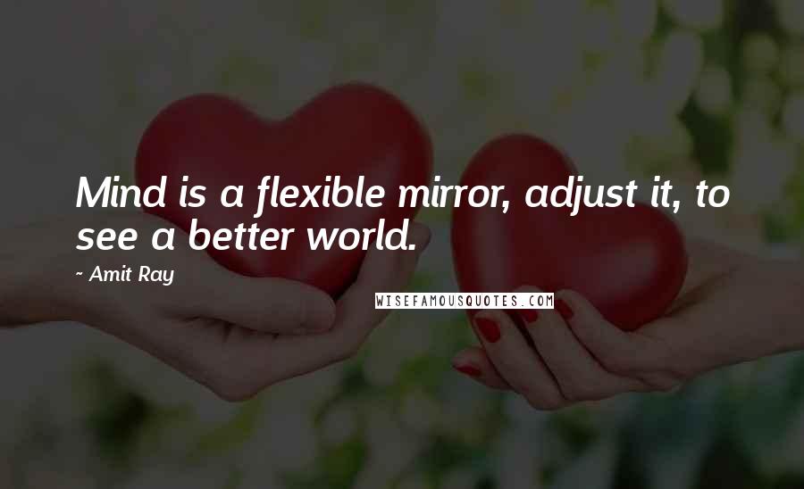 Amit Ray Quotes: Mind is a flexible mirror, adjust it, to see a better world.