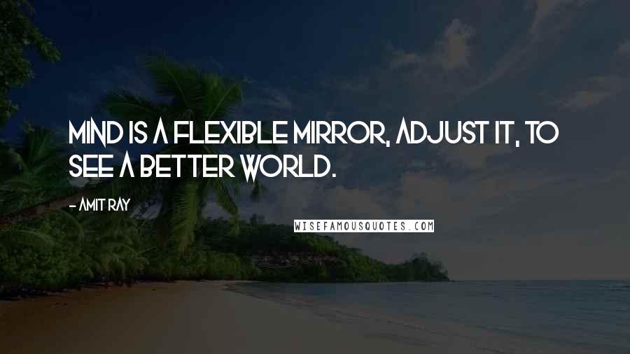 Amit Ray Quotes: Mind is a flexible mirror, adjust it, to see a better world.