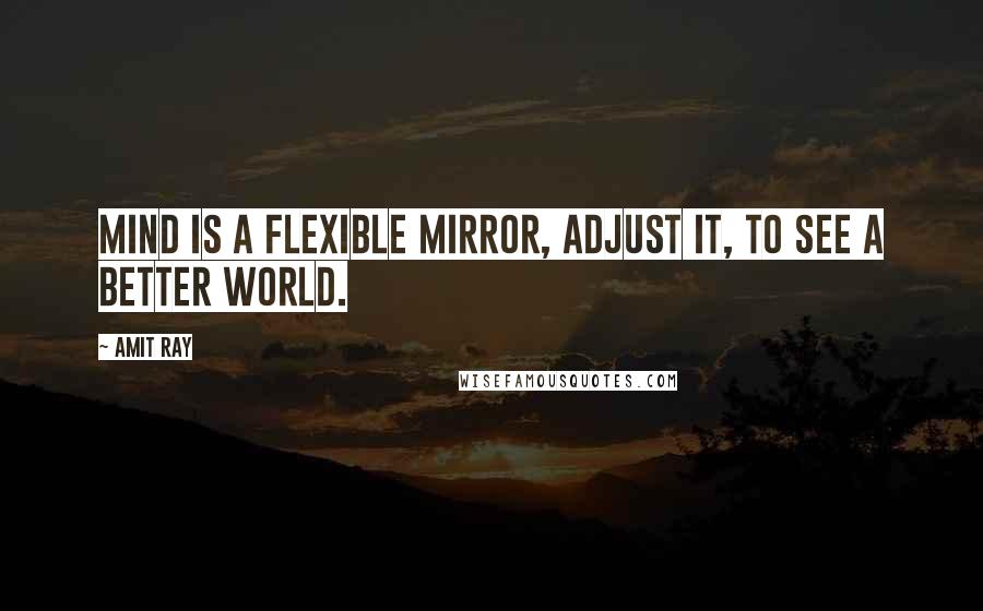 Amit Ray Quotes: Mind is a flexible mirror, adjust it, to see a better world.