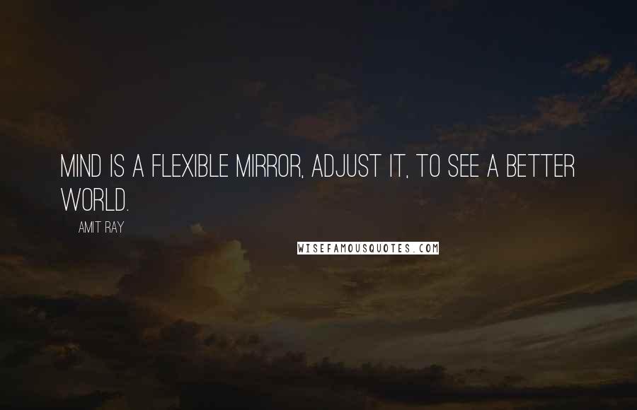 Amit Ray Quotes: Mind is a flexible mirror, adjust it, to see a better world.