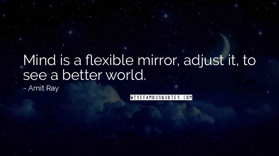 Amit Ray Quotes: Mind is a flexible mirror, adjust it, to see a better world.