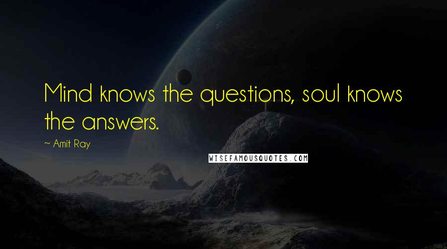 Amit Ray Quotes: Mind knows the questions, soul knows the answers.