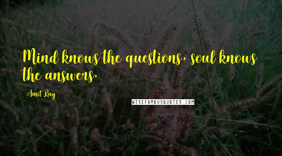 Amit Ray Quotes: Mind knows the questions, soul knows the answers.