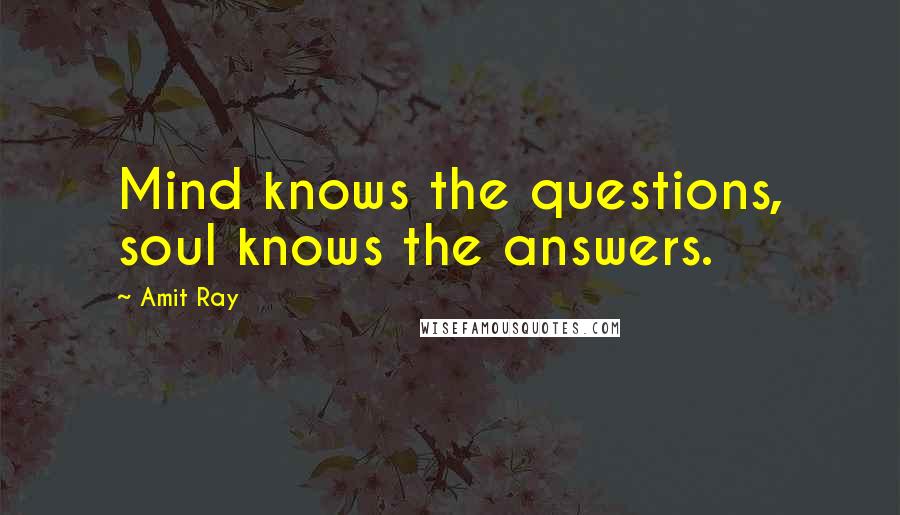 Amit Ray Quotes: Mind knows the questions, soul knows the answers.