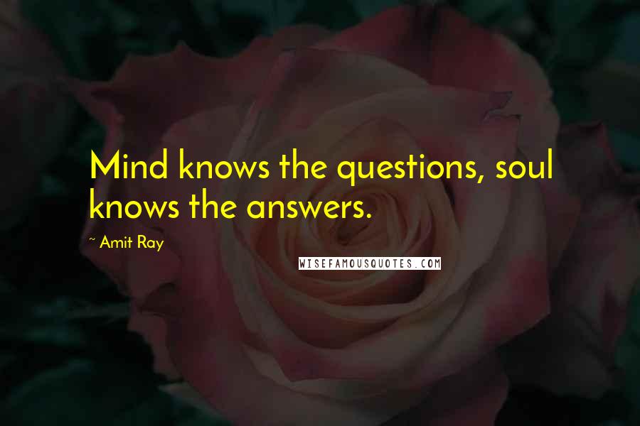 Amit Ray Quotes: Mind knows the questions, soul knows the answers.