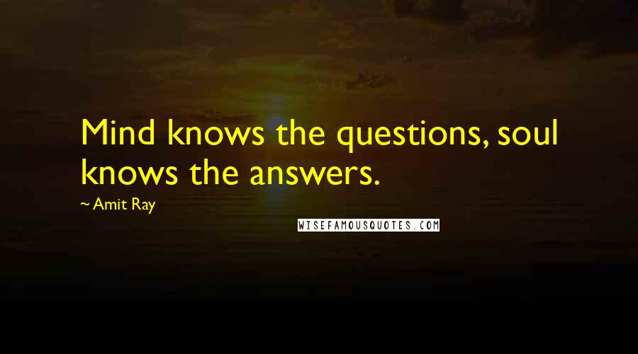 Amit Ray Quotes: Mind knows the questions, soul knows the answers.