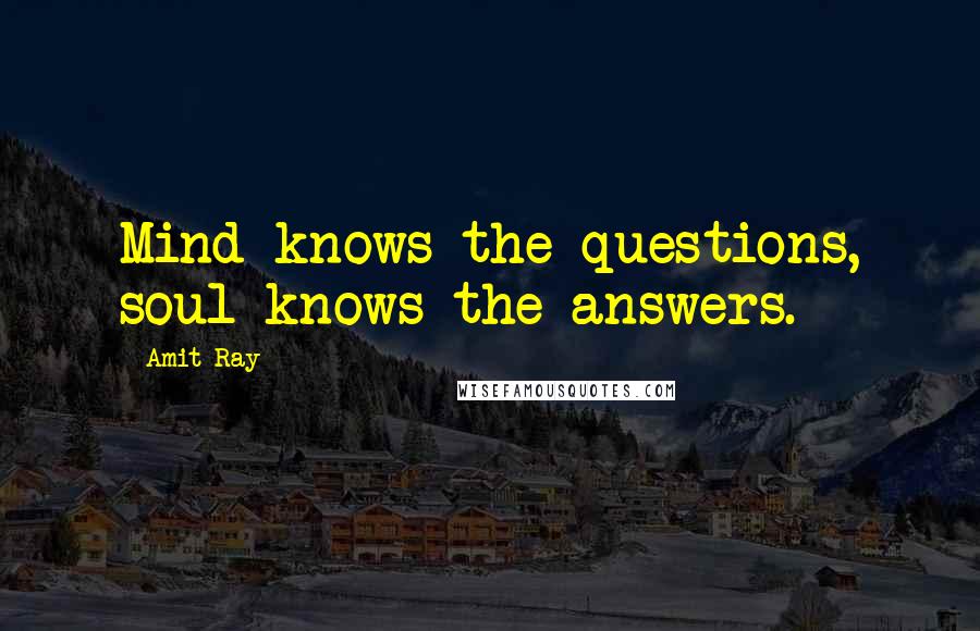 Amit Ray Quotes: Mind knows the questions, soul knows the answers.