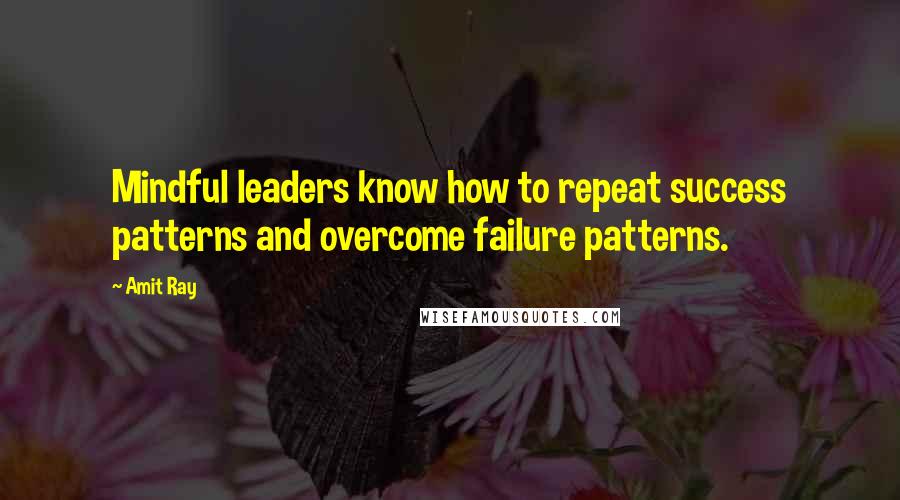 Amit Ray Quotes: Mindful leaders know how to repeat success patterns and overcome failure patterns.
