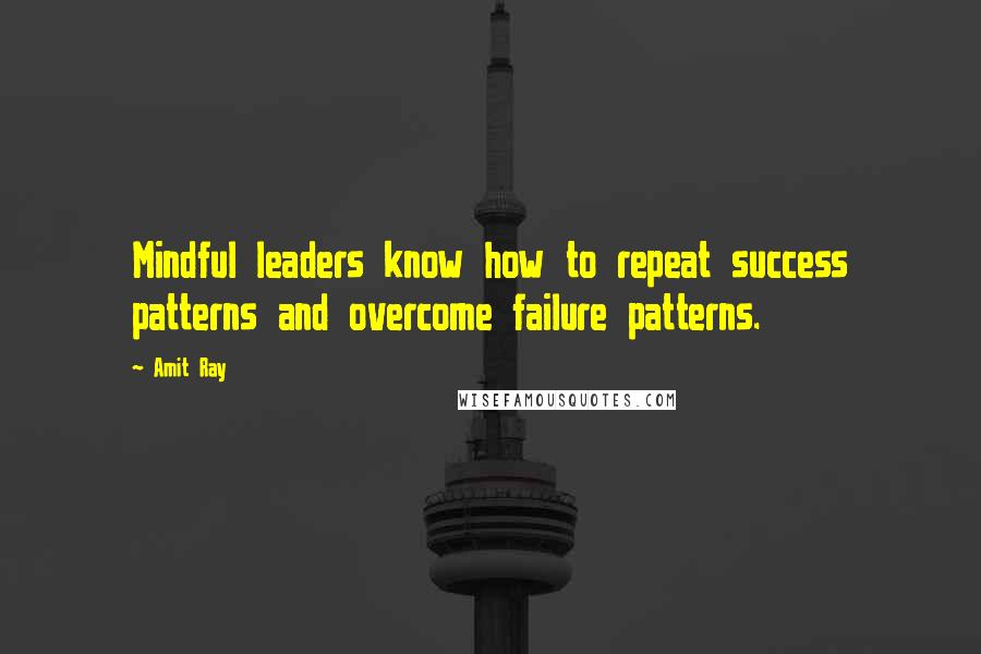 Amit Ray Quotes: Mindful leaders know how to repeat success patterns and overcome failure patterns.