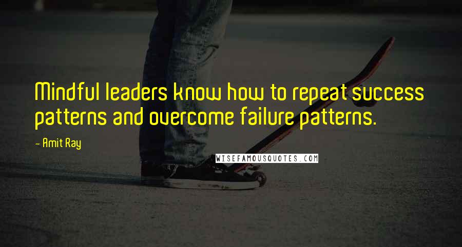 Amit Ray Quotes: Mindful leaders know how to repeat success patterns and overcome failure patterns.