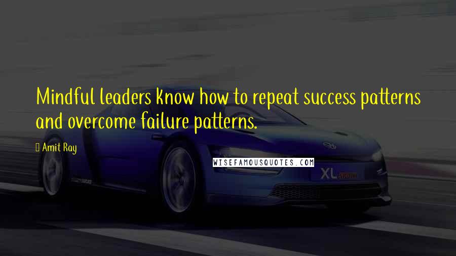 Amit Ray Quotes: Mindful leaders know how to repeat success patterns and overcome failure patterns.