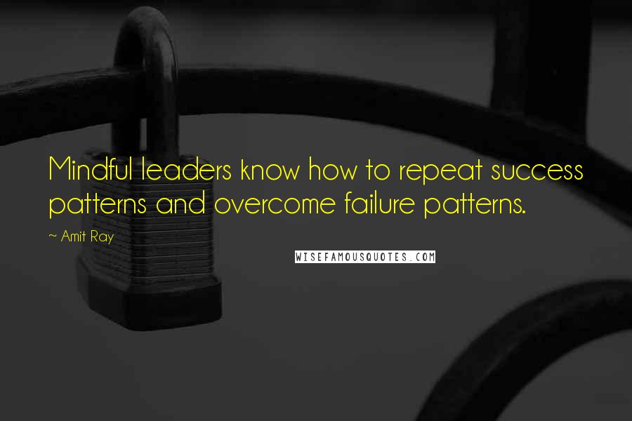 Amit Ray Quotes: Mindful leaders know how to repeat success patterns and overcome failure patterns.