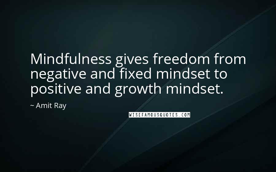 Amit Ray Quotes: Mindfulness gives freedom from negative and fixed mindset to positive and growth mindset.