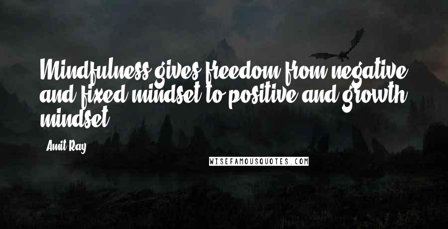 Amit Ray Quotes: Mindfulness gives freedom from negative and fixed mindset to positive and growth mindset.