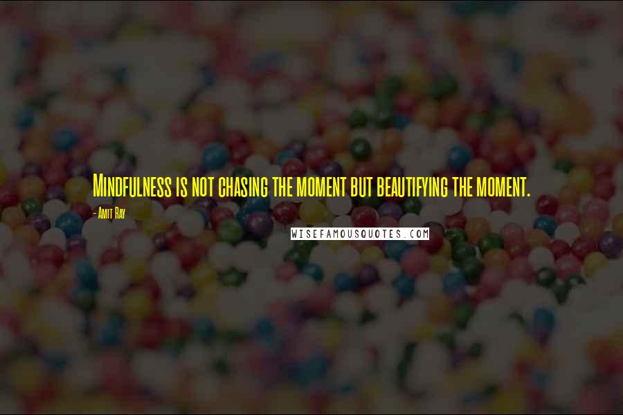 Amit Ray Quotes: Mindfulness is not chasing the moment but beautifying the moment.