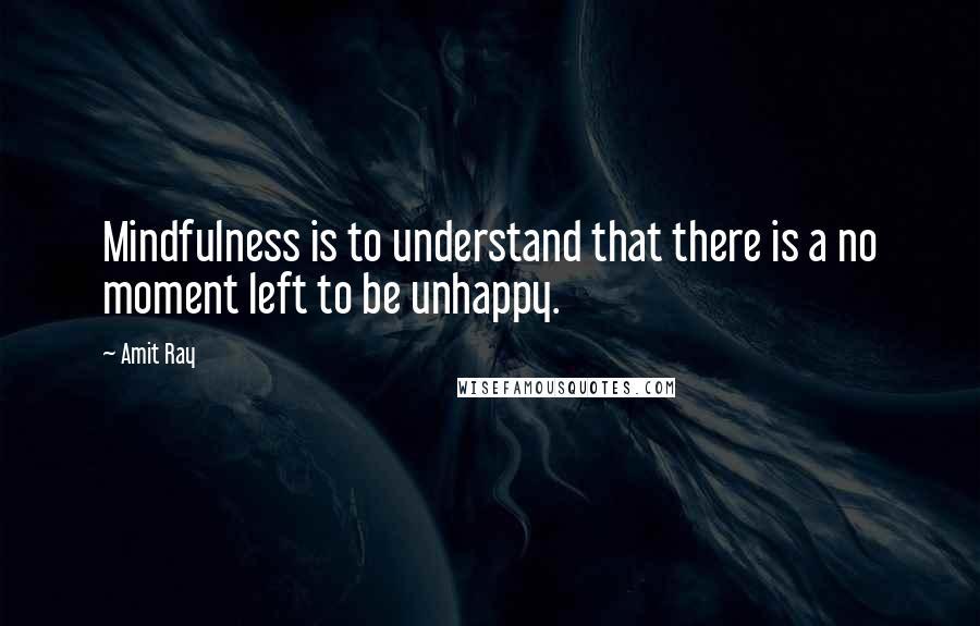 Amit Ray Quotes: Mindfulness is to understand that there is a no moment left to be unhappy.