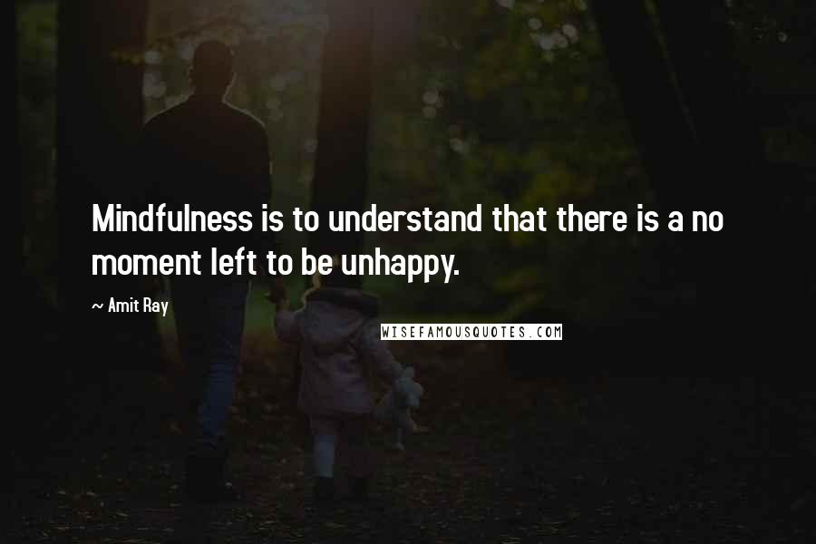 Amit Ray Quotes: Mindfulness is to understand that there is a no moment left to be unhappy.