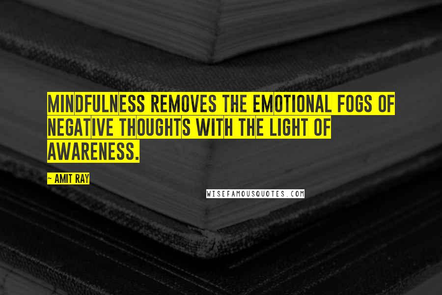 Amit Ray Quotes: Mindfulness removes the emotional fogs of negative thoughts with the light of awareness.