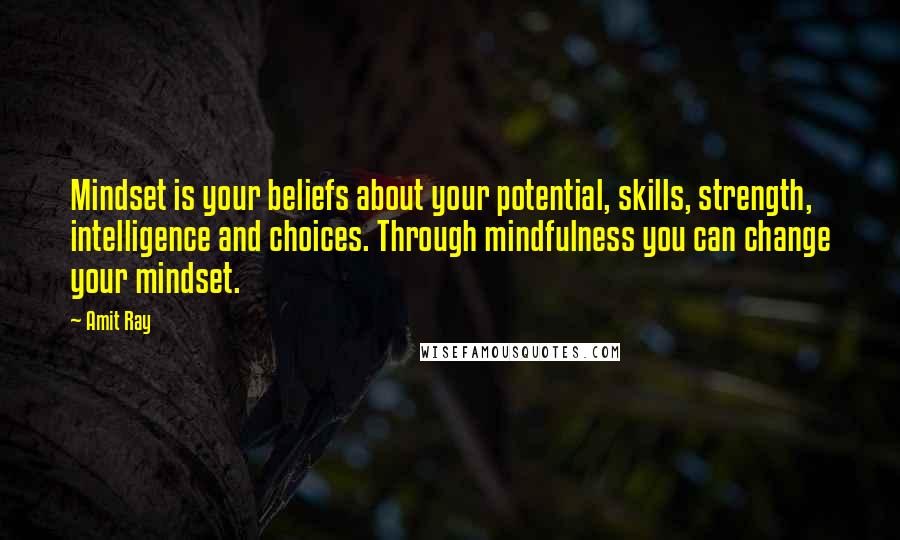 Amit Ray Quotes: Mindset is your beliefs about your potential, skills, strength, intelligence and choices. Through mindfulness you can change your mindset.